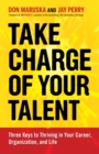Image for Take charge of your talent: three keys to thriving in your career, organization, and life