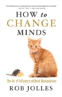 Image for How to change minds: the the art of influence without manipulation