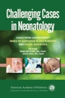 Image for Challenging Cases in Neonatology : Cases from NeoReviews &quot;Index of Suspicion in the Nursery&quot; and &quot;Visual Diagnosis