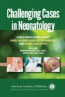 Image for Challenging Cases in Neonatology: Cases from NeoReviews &amp;quot;Index of Suspicion in the Nursery&amp;quot; and &amp;quot;Visual Diagnosis&amp;quot;