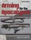 Image for Arming for the Apocalypse : Assembling Your Survival Arsenal... While You Still Can