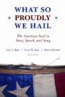 Image for What so proudly we hail  : the American soul in story, speech, and song