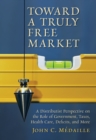 Image for Toward a Truly Free Market : A Distributist Perspective on the Role of Government, Taxes, Health Care, Deficits and Moer