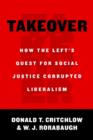 Image for Takeover  : how the Left&#39;s quest for social justice corrupted liberalism