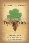 Image for Living Constitution, Dying Faith : Progressivism and the New Science of Jurisprudence