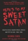 Image for Here&#39;s to My Sweet Satan: How the Occult Haunted Music, Movies and Pop Culture, 1966-1980