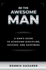 Image for Be the Awesome Man: A Young Man&#39;s Guide to Achieving Discipline, Success and Happiness