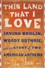 Image for This Land that I Love : Irving Berlin, Woody Guthrie, and the Story of Two American Anthems