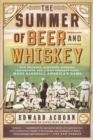 Image for The Summer of Beer and Whiskey: How Brewers, Barkeeps, Rowdies, Immigrants, and a Wild Pennant Fight Made Baseball America&#39;s Game