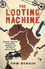 Image for The Looting Machine : Warlords, Oligarchs, Corporations, Smugglers, and the Theft of Africa&#39;s Wealth