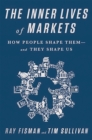 Image for The Inner Lives of Markets : How People Shape Them And They Shape Us