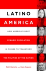 Image for Latino America: how America&#39;s most dynamic population is poised to transform the politics of the nation
