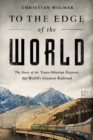 Image for To the Edge of the World : The Story of the Trans-Siberian Express, the World&#39;s Greatest Railroad