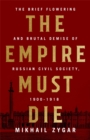 Image for The empire must die  : Russia&#39;s revolutionary collapse, 1900-1917