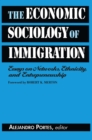 Image for The economic sociology of immigration: essays on networks, ethnicity, and entrepreneurship