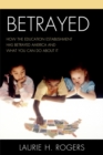 Image for Betrayed: How the Education Establishment has Betrayed America and What You Can Do about it