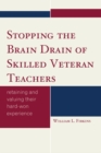Image for Stopping the Brain Drain of Skilled Veteran Teachers : Retaining and Valuing their Hard-Won Experience