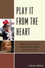 Image for Play it from the Heart : What You Learn From Music About Success In Life