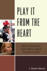 Image for Play it from the Heart: What You Learn From Music About Success In Life