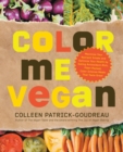 Image for Color Me Vegan: Maximize Your Nutrient Intake and Optimize Your Health by Eating Antioxidant-Rich, Fiber-Packed, Color-Intense Meals That Taste Great