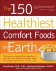 Image for The 150 healthiest comfort foods on Earth: the surprising, unbiased truth about how you can make over your diet and lose weight while still enjoying the foods you love and crave