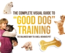 Image for The complete visual guide to &#39;good dog&#39; training: the balanced way to a well-behaved pet
