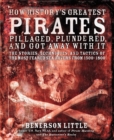 Image for How history&#39;s greatest pirates pillaged, plundered, and got away with it: the stories, techniques, and tactics of the most feared sea rovers from 1500-1800