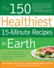 Image for The 150 healthiest 15-minute recipes on earth: the surprising, unbiased truth about how to make the most deliciously nutritious meals at home - in just minutes a day