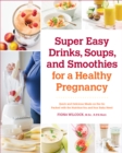 Image for Super Easy Drinks, Soups, And Smoothies For A Healthy Pregnancy : Quick And Delicious Meals-On-The-Go Packed With The Nutrition You And Your
