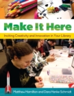 Image for Make it here  : inciting creativity and innovation in your library