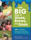 Image for The big book of glues, brews, and goos: 500+ kid-tested recipes and formulas for hands-on learning