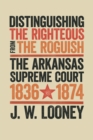 Image for Distinguishing the Righteous from the Roguish: The Arkansas Supreme Court, 1836-1874