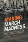 Image for Making March Madness: The Early Years of the NCAA, NIT, and College Basketball Championships, 1922-1951