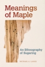 Image for Meanings of Maple: An Ethnography of Sugaring