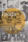Image for Native Foods: Agriculture, Indigeneity, and Settler Colonialism in American History