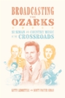 Image for Broadcasting the Ozarks: Si Siman and Country Music at the Crossroads