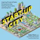 Image for Start-Up City : Inspiring Private and Public Entrepreneurship, Getting Projects Done, and Having Fun