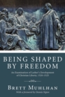 Image for Being Shaped by Freedom : An Examination of Luther&#39;s Development of Christian Liberty, 15201525