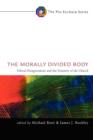 Image for The Morally Divided Body : Ethical Disagreement and the Disunity of the Church