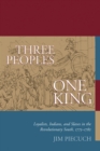 Image for Three Peoples, One King: Loyalists, Indians and Slaves in the Revolutionary South, 1775-1782