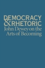 Image for Democracy &amp; rhetoric: John Dewey on the arts of becoming