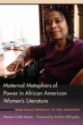 Image for Maternal Metaphors of Power in African American Women&#39;s Literature : From Phillis Wheatley to Toni Morrison