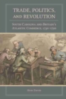 Image for Trade, politics, and revolution  : South Carolina and Britain&#39;s Atlantic commerce, 1730-1790