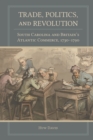 Image for Trade, Politics, and Revolution: South Carolina and Britain&#39;s Atlantic Commerce, 1730-1790