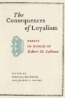 Image for The consequences of loyalism: essays in honor of Robert M. Calhoon