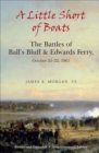 Image for A little short of boats: the Civil War battles of Ball&#39;s Bluff &amp; Edwards Ferry, October 21-22, 1861