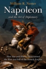 Image for Napoleon and the art of diplomacy: how war and hubris determined the rise and fall of the French Empire