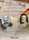 Image for Spies, scouts, and secrets in the Gettysburg campaign: how the critical role of intelligence impacted the outcome of Lee&#39;s invasion of the North, June-July, 1863