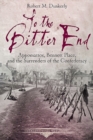 Image for To the Bitter End : Appomattox, Bennett Place, and the Surrenders of the Confederacy