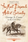 Image for The most desperate acts of gallantry: George A. Custer in the Civil War